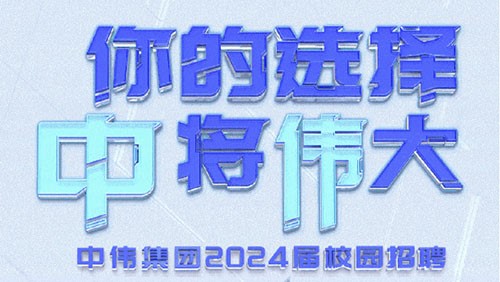 你的選擇 “中”將“偉”大｜中偉集團(tuán)2024屆全球校園招聘正式開啟！